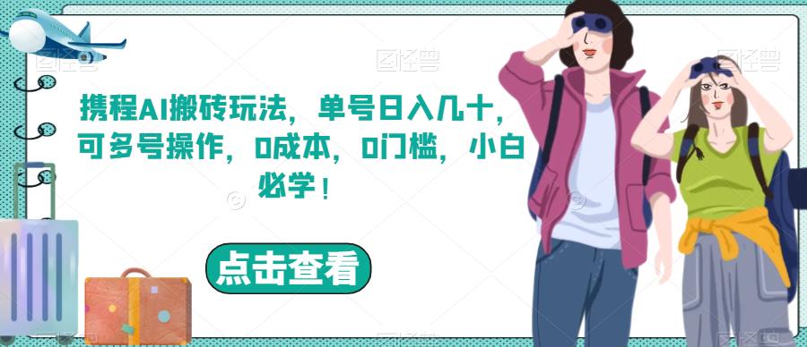 携程AI搬砖玩法，单号日入几十，可多号操作，0成本，0门槛，小白必学！【揭秘】-萝卜兔资源站