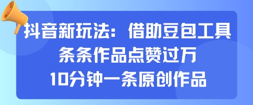 抖音新玩法，借助豆包工具，条条作品点赞过万，10分钟一条原创作品-萝卜兔资源站