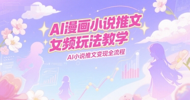 AI漫画小说推文女频玩法教学，AI小说推文变现全流程-萝卜兔资源站