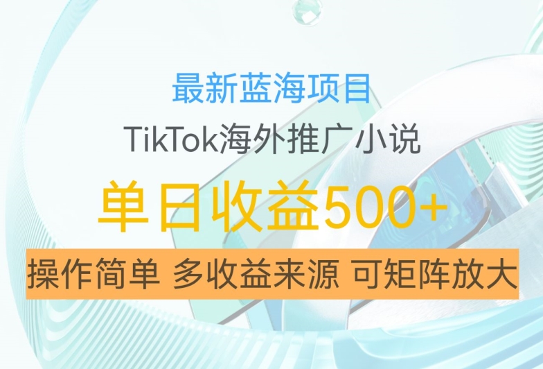 最新蓝海项目，利用tiktok海外推广小说赚钱佣金，简单易学，日入500+，可矩阵放大【揭秘】-萝卜兔资源站