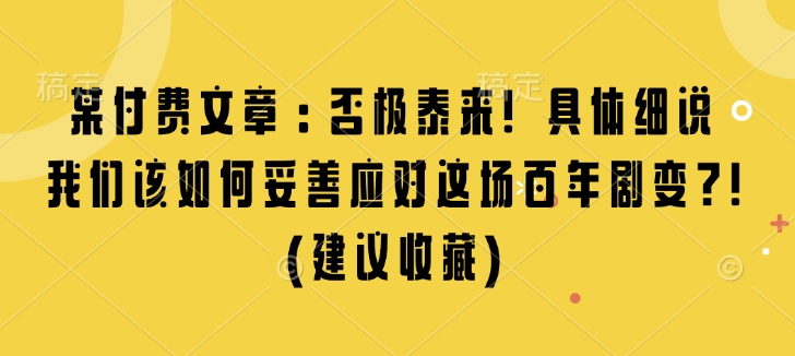 某付费文章：否极泰来! 具体细说 我们该如何妥善应对这场百年剧变!(建议收藏)-萝卜兔资源站