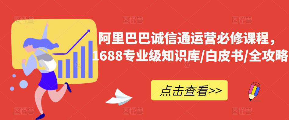 阿里巴巴诚信通运营必修课程，​1688专业级知识库/白皮书/全攻略-萝卜兔资源站