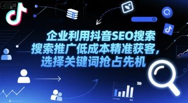 企业利用抖音SEO搜索推广低成本精准获客，选择关键词抢占先机-萝卜兔资源站
