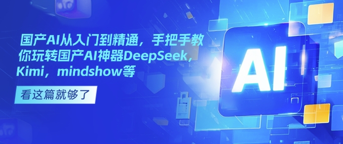 国产AI从入门到精通，手把手教你玩转国产AI神器DeepSeek，Kimi，mindshow等-萝卜兔资源站