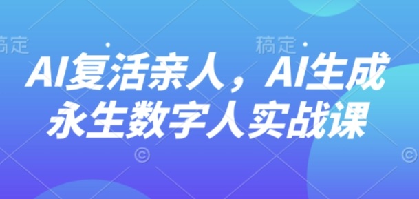 AI“复活”亲人，AI生成永生数字人实战课-萝卜兔资源站