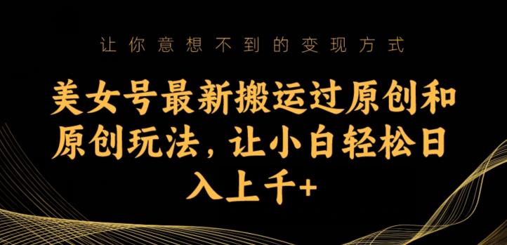 美女号最新搬运过原创和原创玩法，让小白轻松日入上千+【揭秘】-萝卜兔资源站