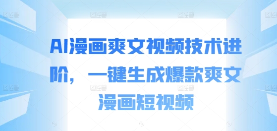 AI漫画爽文视频技术进阶，一键生成爆款爽文漫画短视频-萝卜兔资源站