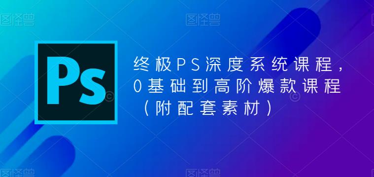 终极PS深度系统课程，0基础到高阶爆款课程（附配套素材）-萝卜兔资源站