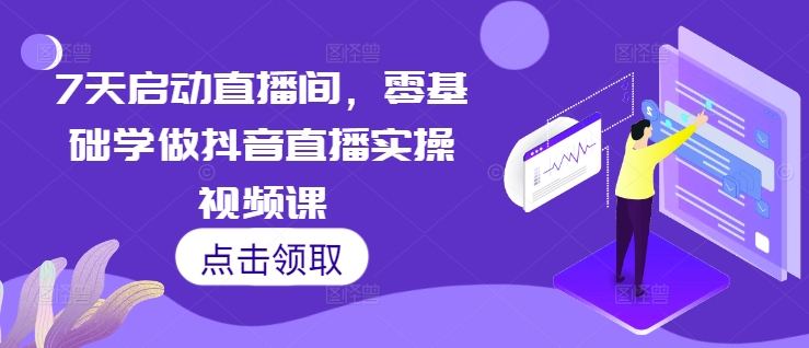 7天启动直播间，零基础学做抖音直播实操视频课-萝卜兔资源站