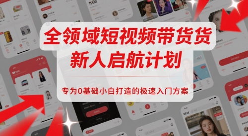 全领域短视频带货新人启航计划，专为0基础小白打造的极速入门方案-萝卜兔资源站