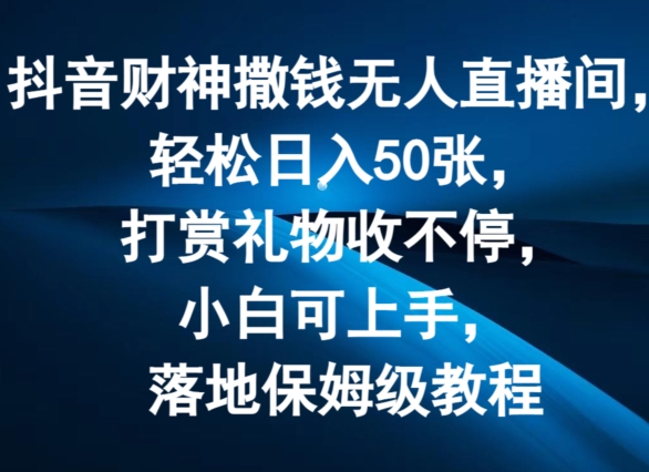抖音财神撒钱无人直播间轻松日入50张，打赏礼物收不停，小白可上手，落地保姆级教程【揭秘】-萝卜兔资源站