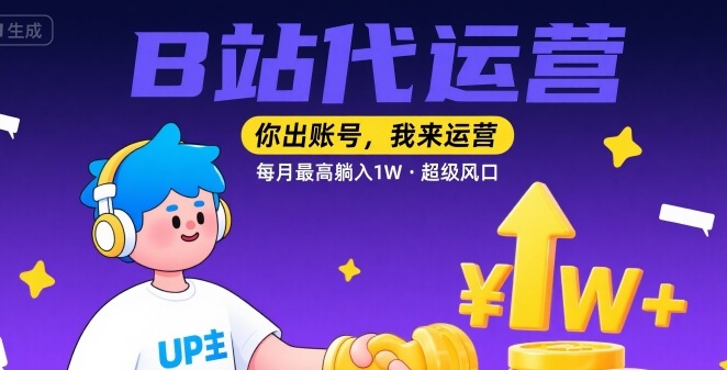 【B站代运营 】你出账号，我来运营，每月最高躺入1W，超级风口【揭秘】-萝卜兔资源站