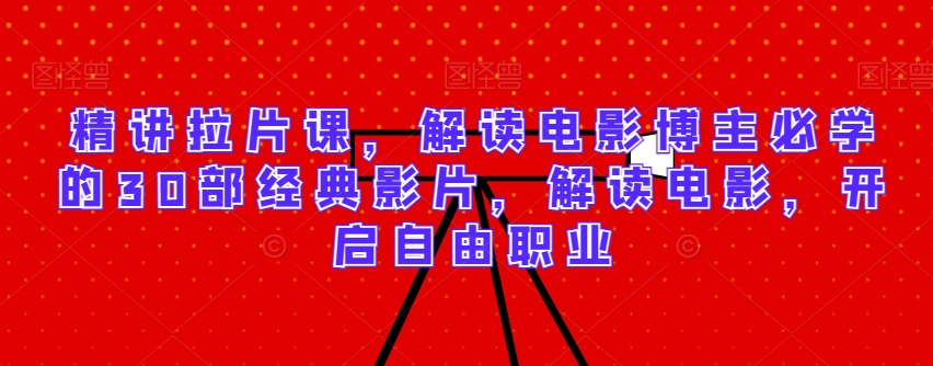 精讲拉片课，解读电影博主必学的30部经典影片，解读电影，开启自由职业-萝卜兔资源站