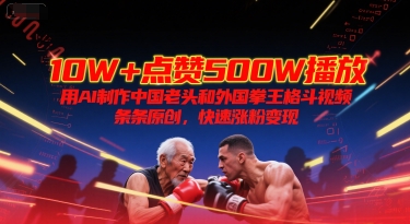 10W+点赞500W播放，用AI制作中国老头和外国拳王格斗视频，条条原创，快速涨粉变现-萝卜兔资源站