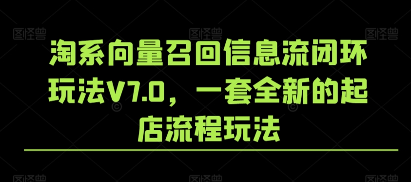 淘系向量召回信息流闭环玩法V7.0，一套全新的起店流程玩法-萝卜兔资源站