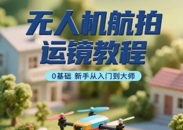 无人机航拍运镜教程，0基础新手从入门到大师-萝卜兔资源站