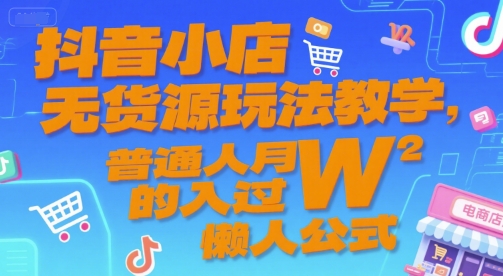 抖音小店无货源玩法教学，普通人月入过W的懒人公式-萝卜兔资源站