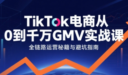 TikTok电商从0到千万GMV实战课，从0到1拆解实战秘籍-萝卜兔资源站