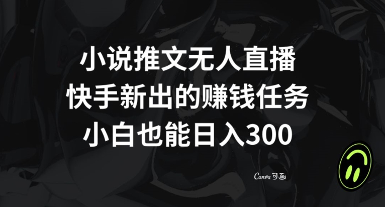 小说推文无人直播，快手新出的赚钱任务，小白也能日入300+【揭秘】-萝卜兔资源站