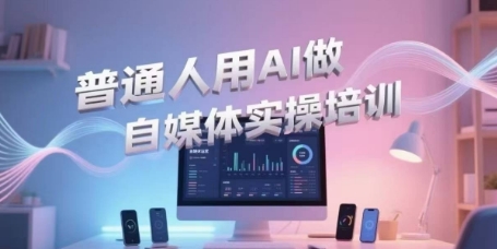 普通人用AI做自媒体实操培训，普通人一个人用ai做自媒体，视频制作、短视频引流、直播带货，轻松入门-萝卜兔资源站