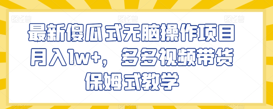 最新傻瓜式无脑操作项目月入1w+，多多视频带货保姆式教学【揭秘】-萝卜兔资源站