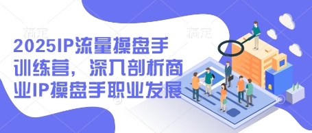 2025IP流量操盘手训练营，深入剖析商业IP操盘手职业发展（更新）-萝卜兔资源站