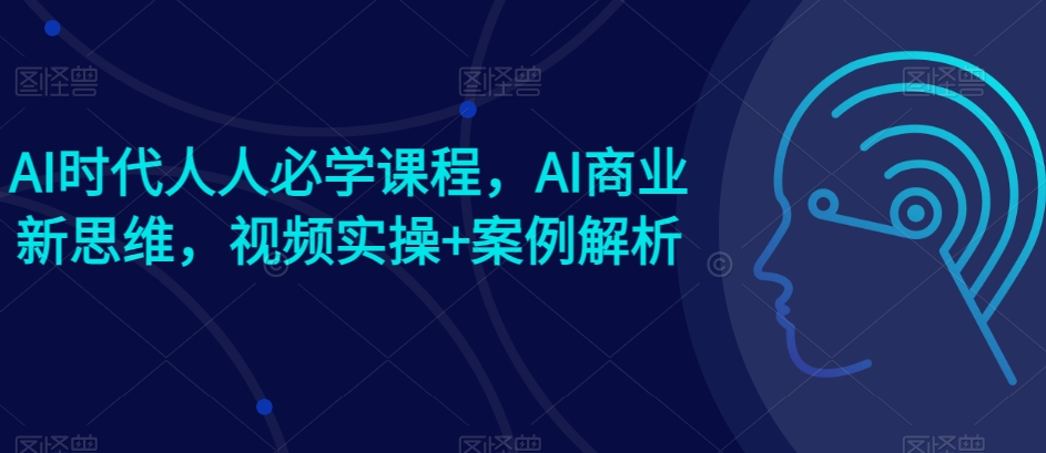 AI时代人人必学课程，AI商业新思维，视频实操+案例解析【赠AI商业爆款案例】-萝卜兔资源站