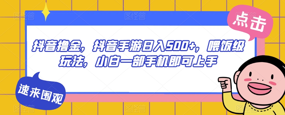 抖音撸金，抖音手游日入500+，喂饭级玩法，小白一部手机即可上手【揭秘】-萝卜兔资源站