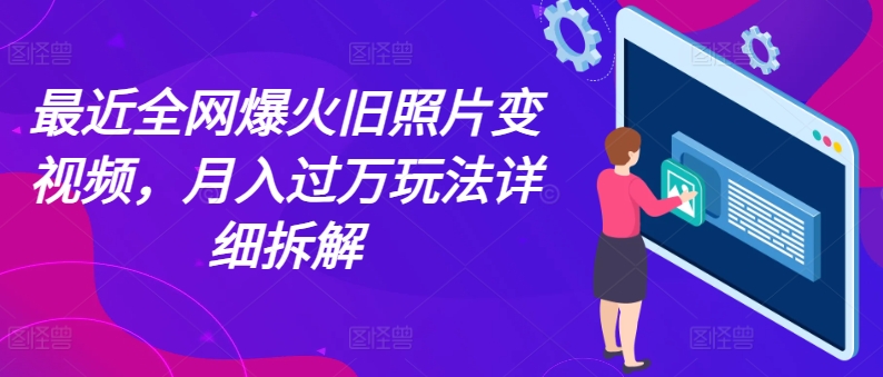 最近全网爆火旧照片变视频，月入过万玩法详细拆解-萝卜兔资源站