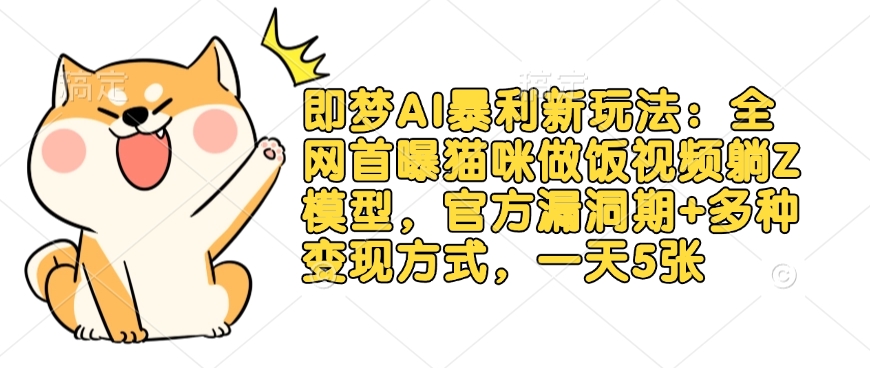 即梦AI暴利新玩法：全网首曝猫咪做饭视频躺Z模型，官方漏洞期+多种变现方式，一天5张-萝卜兔资源站