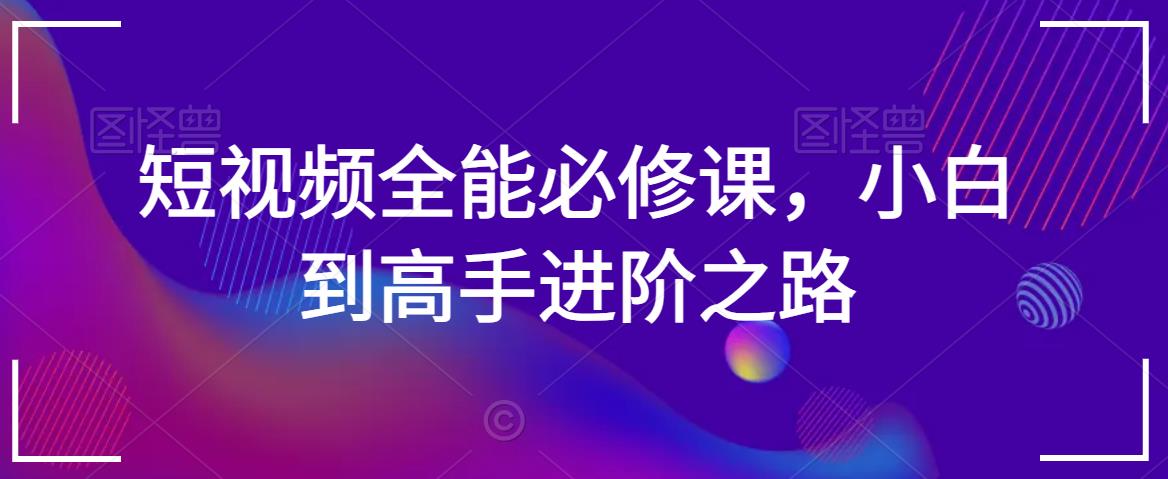 短视频全能必修课，小白到高手进阶之路-萝卜兔资源站