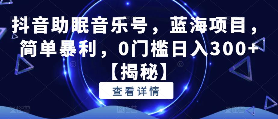 抖音助眠音乐号，蓝海项目，简单暴利，0门槛日入300+【揭秘】-萝卜兔资源站