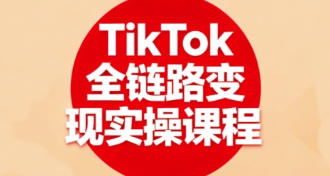TikTok全链路变现实操课程，全方位助力学员掌握TK变现技能-萝卜兔资源站