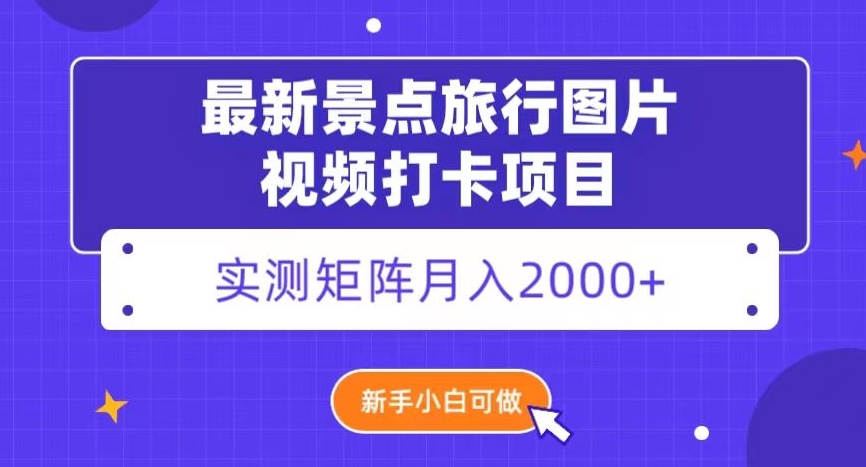 最新景点旅行图片视频打卡，实测矩阵月入2000+，新手可做【揭秘】-萝卜兔资源站