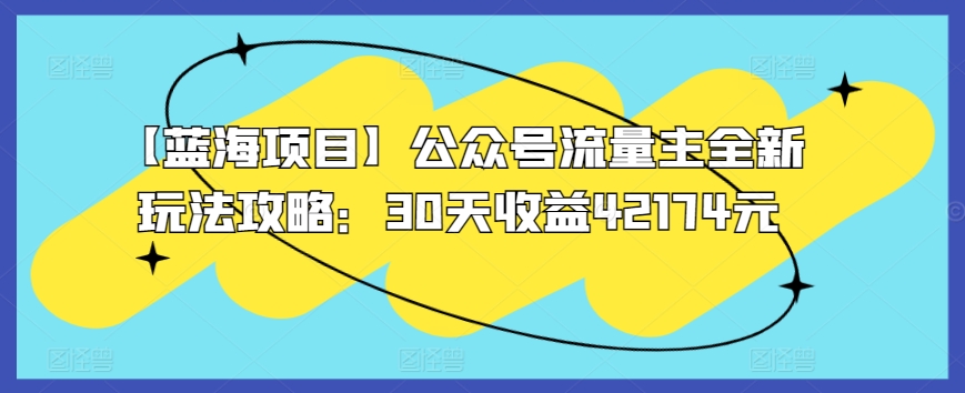 【蓝海项目】公众号流量主全新玩法攻略：30天收益42174元【揭秘】-萝卜兔资源站