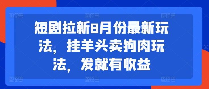 短剧拉新8月份最新玩法，挂羊头卖狗肉玩法，发就有收益-萝卜兔资源站