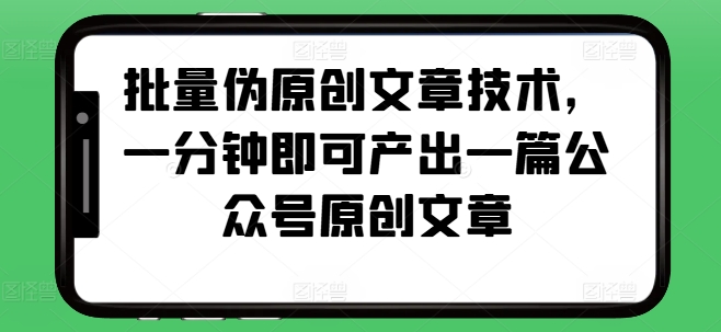 批量伪原创文章技术，一分钟即可产出一篇公众号原创文章-萝卜兔资源站