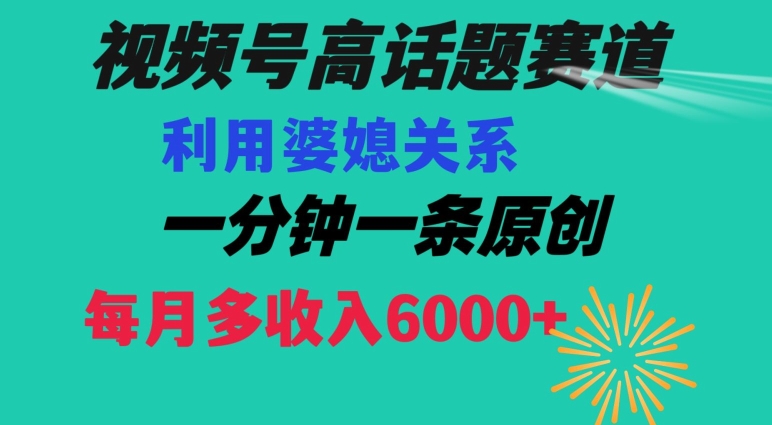 视频号流量赛道{婆媳关系}玩法话题高播放恐怖一分钟一条每月额外收入6000+【揭秘】-萝卜兔资源站