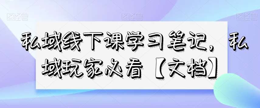 私域线下课学习笔记，​私域玩家必看【文档】-萝卜兔资源站