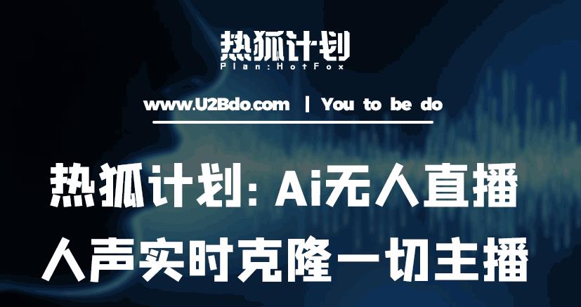 热狐计划：Ai无人直播实时克隆一切主播·无人直播新时代（包含所有使用到的软件）【揭秘】-萝卜兔资源站