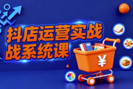 抖音小店全流程实操课,助创业者商家系统掌握抖店运营精髓-萝卜兔资源站