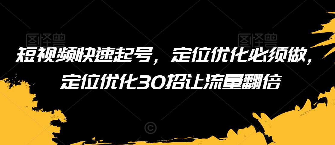 短视频快速起号，定位优化必须做，定位优化30招让流量翻倍-萝卜兔资源站