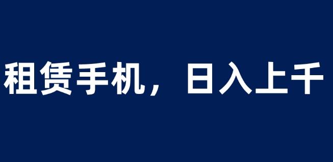 租赁手机蓝海项目，轻松到日入上千，小白0成本直接上手【揭秘】-萝卜兔资源站