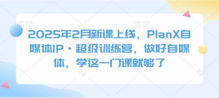 2025年2月新课上线，PlanX自媒体IP·超级训练营，做好自媒体，学这一门课就够了-萝卜兔资源站