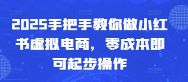 2025手把手教你做小红书虚拟电商，零成本即可起步操作-萝卜兔资源站