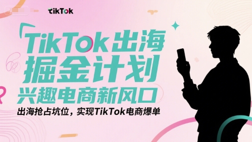 TikTok出海掘金计划，兴趣电商新风口，出海抢占坑位，实现TikTok电商爆单-萝卜兔资源站