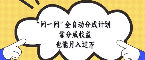 问一问全自动分成计划，靠分成收益也能月入过1W【揭秘】-萝卜兔资源站