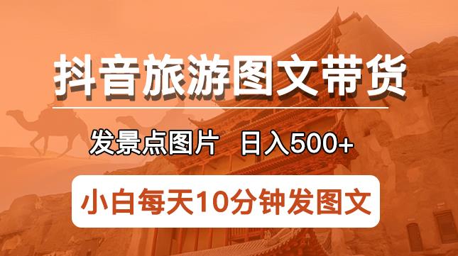 抖音旅游图文带货项目，每天半小时发景点图片日入500+长期稳定项目【揭秘】-萝卜兔资源站