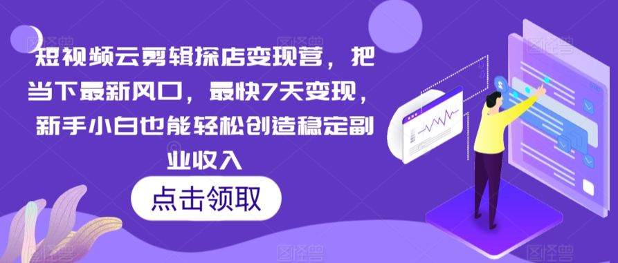短视频云剪辑探店变现营，把当下最新风口，最快7天变现，新手小白也能轻松创造稳定副业收入-萝卜兔资源站
