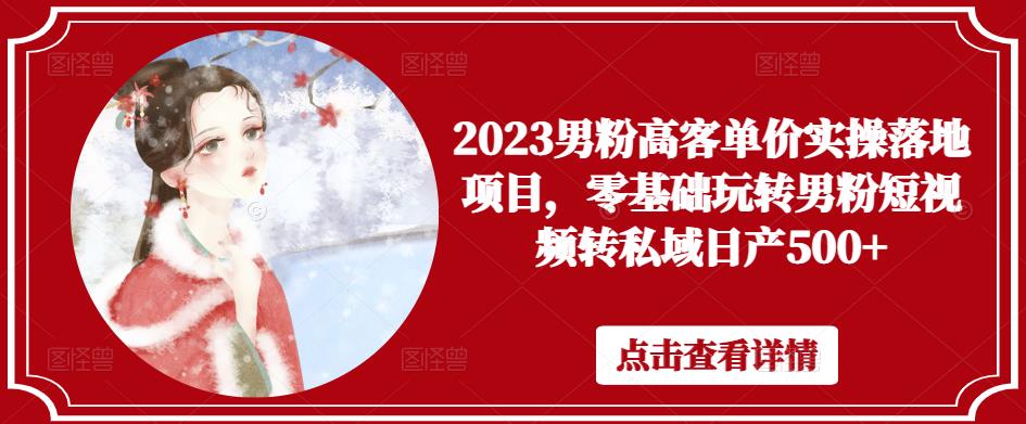 2023男粉高客单价实操落地项目，零基础玩转男粉短视频转私域日产500+【揭秘】-萝卜兔资源站